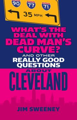 "What’s the Deal With Dead Man’s Curve and Other Really Good Questions About Cleveland" by Jim Sweeney Book Cover